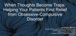 April 2nd, 2025: When Thoughts Become Traps: Helping Your Patients Find Relief from Obsessive-Compulsive Disorder