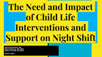 The Need and Impact of Child Life Interventions and Support on Night Shift